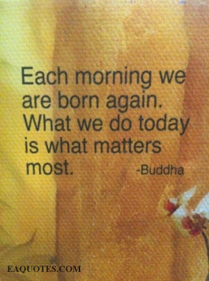 Each morning we are born again – Buddha | Image Quote Eaquotes.com