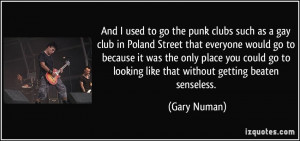 And I used to go the punk clubs such as a gay club in Poland Street ...