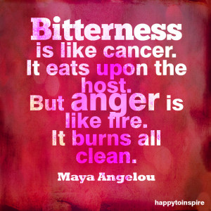 Bitterness Is Like Cancer It Eats Upon The Host But Anger Is Like Fire ...