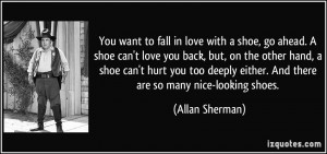 want to fall in love with a shoe, go ahead. A shoe can't love you back ...
