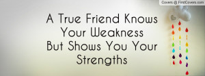 true friend knows your weaknessbut shows you your strengths ...