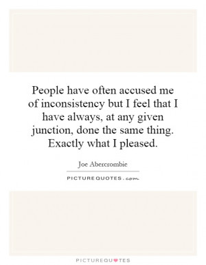 People have often accused me of inconsistency but I feel that I have ...