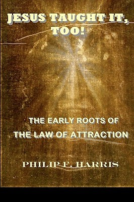 “Jesus Taught It, Too!: The Early Roots of the Law of Attraction ...