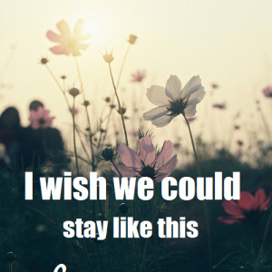 Wish We Could Stay Like This - Flower Quote