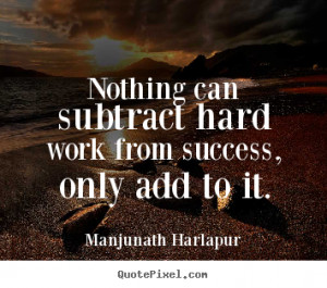 Quote about success - Nothing can subtract hard work from success ...