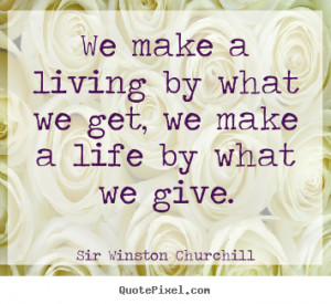 Life quotes - We make a living by what we get, we make a life by what ...