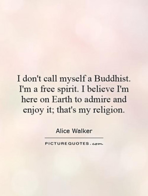 don't call myself a Buddhist. I'm a free spirit. I believe I'm here ...