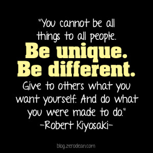You cannot be all things to all people. Be unique. Be different. Give ...