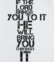 Lord - If the Lord Bring you to it, he will bring you through it.