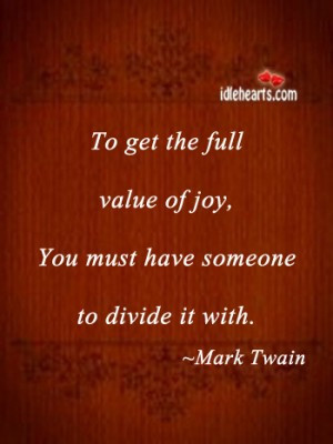 ... Full Value of Joy,You Must Have Someone to Divide It With ~ Joy Quote