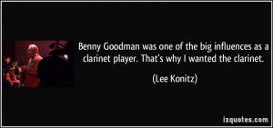 Benny Goodman was one of the big influences as a clarinet player. That ...