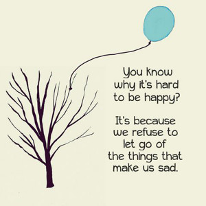 You know why it's hard to be happy? It's because we refuse to let go ...