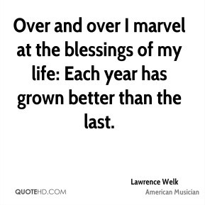 Lawrence Welk - Over and over I marvel at the blessings of my life ...