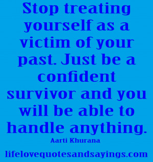 Stop treating yourself as a victim of your past. Just be a confident ...