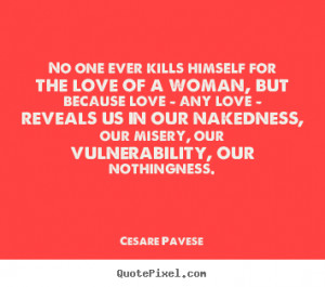 Quotes about love - No one ever kills himself for the love of a woman ...