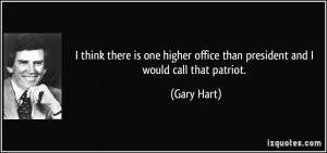 ... office than president and I would call that patriot. - Gary Hart
