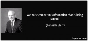 We must combat misinformation that is being spread. - Kenneth Starr