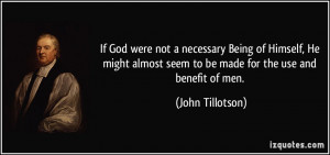 If God were not a necessary Being of Himself, He might almost seem to ...