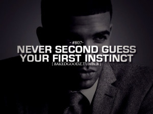 Never second guess your first instinct ~Drake I always do this :/