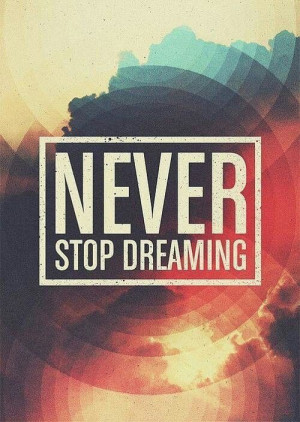Never stop dreaming.