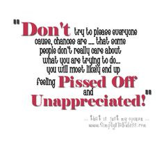 ... you will most likely end up feeling pissed off and unappreciated