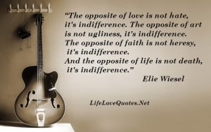 The opposite of love is not hate, it’s indifference - Life Quote.