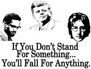 If you don’t stand for something you will fall for anything.