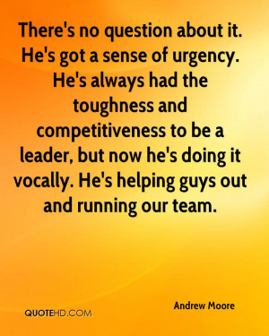 There's no question about it. He's got a sense of urgency. He's always ...