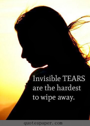 Invisible tears are the hardest to wipe away.