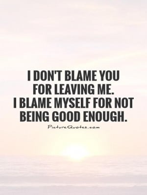 dont-blame-you-for-leaving-me-i-blame-myself-for-not-being-good ...