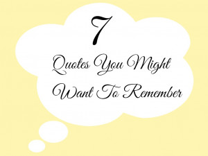 Quotes You Might Want To Remember