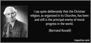 ... the principal enemy of moral progress in the world. - Bertrand Russell