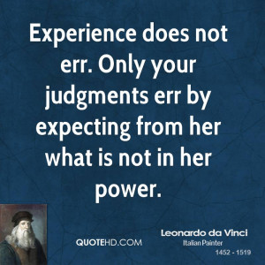 Experience does not err. Only your judgments err by expecting from her ...