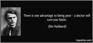 ... advantage to being poor - a doctor will cure you faster. - Kin Hubbard