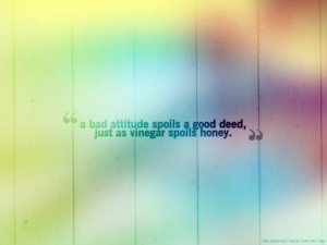 ... bad attitude spoils a good deed just as vinegar spoils honey the quran