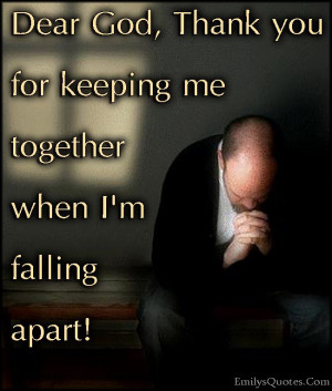 Dear God, Thank you for keeping me together when I’m falling apart!