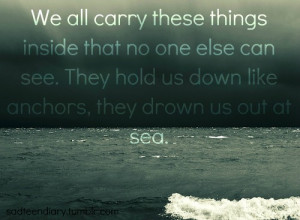 Quote: We all carry these things inside that no one else can see. They ...