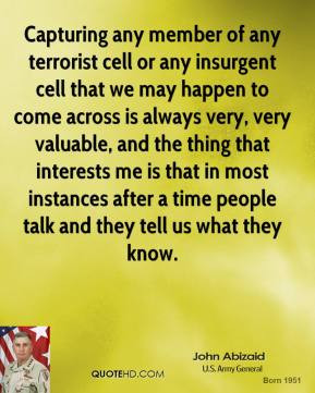 John Abizaid - Capturing any member of any terrorist cell or any ...