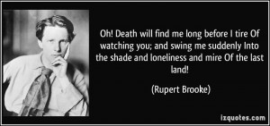 ... the shade and loneliness and mire Of the last land! - Rupert Brooke