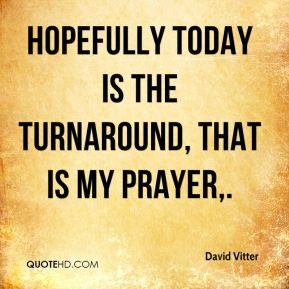 David Vitter - Hopefully today is the turnaround, that is my prayer.