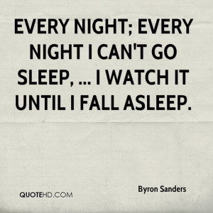 Every night; every night I can't go sleep, ... I watch it until I fall ...