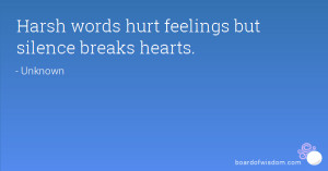 Harsh words hurt feelings but silence breaks hearts.