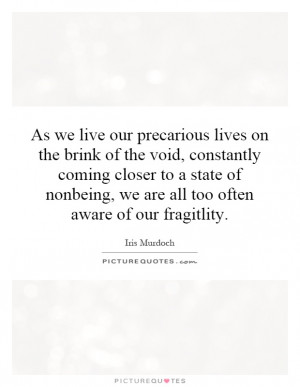 As we live our precarious lives on the brink of the void, constantly ...