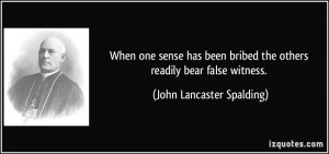 ... the others readily bear false witness. - John Lancaster Spalding