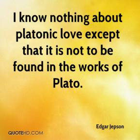 ... platonic love except that it is not to be found in the works of Plato
