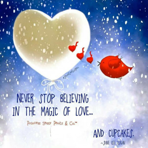 Never stop believing in the magic of love...and cupcakes :) Princesses ...