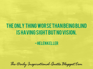 The only thing worse than being blind is having sight but no vision ...