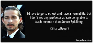 ... Yale being able to teach me more than Steven Spielberg. - Shia LaBeouf