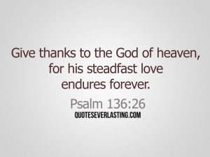 Give thanks to the God of heaven, for his steadfast love endures ...