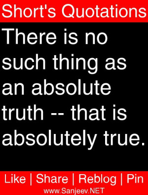 There is no such thing as an absolute truth -- that is absolutely true ...